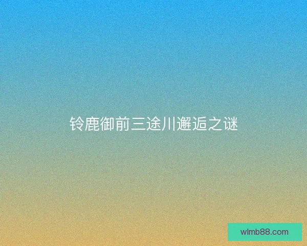 铃鹿御前三途川邂逅之谜