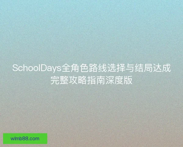 SchoolDays全角色路线选择与结局达成完整攻略指南深度版