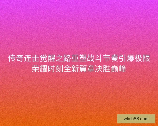 传奇连击觉醒之路重塑战斗节奏引爆极限荣耀时刻全新篇章决胜巅峰